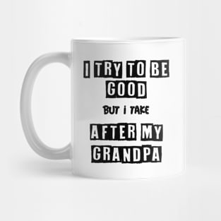 I try to be good but i take after my grandpa Mug